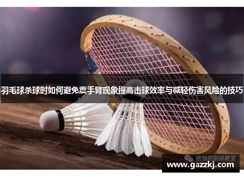 羽毛球杀球时如何避免震手臂现象提高击球效率与减轻伤害风险的技巧