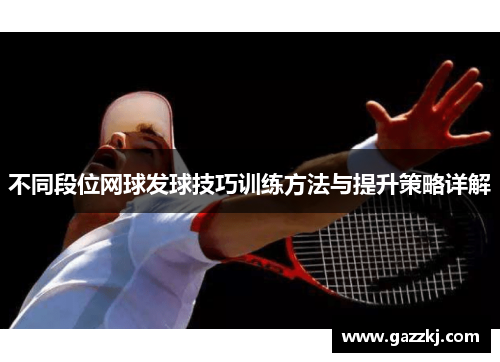 不同段位网球发球技巧训练方法与提升策略详解