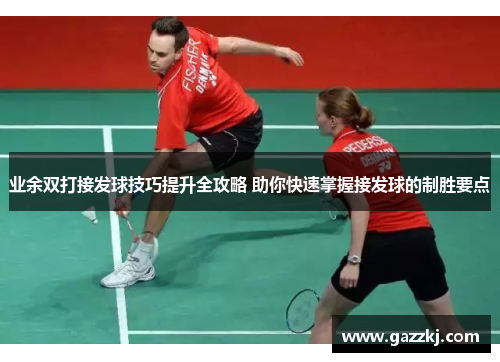 业余双打接发球技巧提升全攻略 助你快速掌握接发球的制胜要点