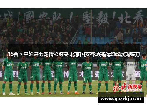 15赛季中超第七轮精彩对决 北京国安客场挑战劲敌展现实力