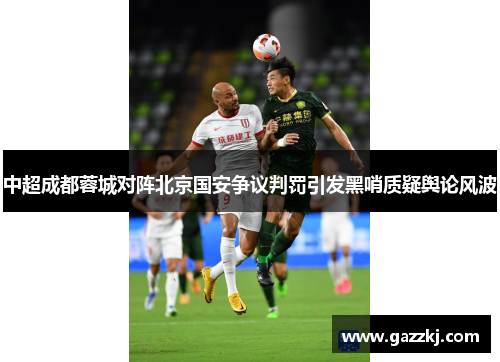 中超成都蓉城对阵北京国安争议判罚引发黑哨质疑舆论风波