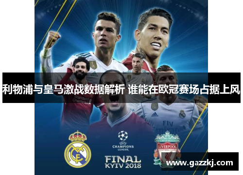 利物浦与皇马激战数据解析 谁能在欧冠赛场占据上风