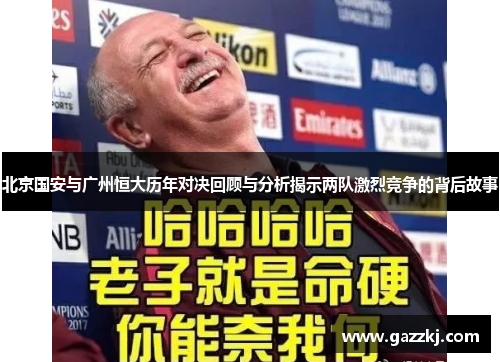北京国安与广州恒大历年对决回顾与分析揭示两队激烈竞争的背后故事