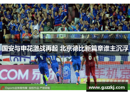 国安与申花激战再起 北京德比新篇章谁主沉浮