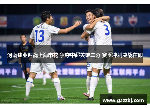 河南建业迎战上海申花 争夺中超关键三分 赛季冲刺决战在即