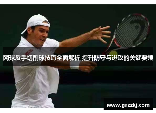 网球反手切削球技巧全面解析 提升防守与进攻的关键要领