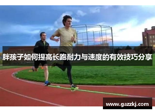 胖孩子如何提高长跑耐力与速度的有效技巧分享