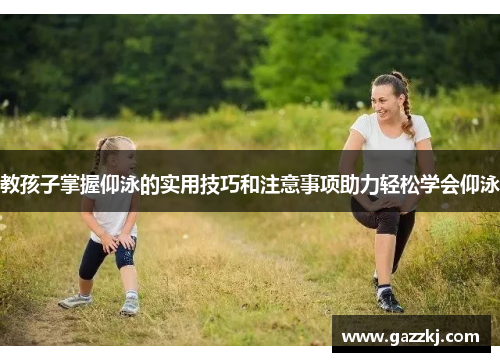 教孩子掌握仰泳的实用技巧和注意事项助力轻松学会仰泳