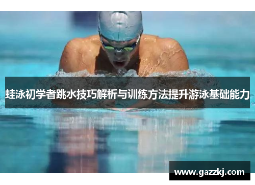 蛙泳初学者跳水技巧解析与训练方法提升游泳基础能力