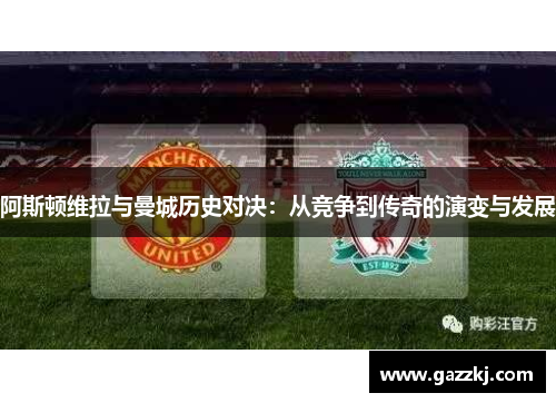 阿斯顿维拉与曼城历史对决：从竞争到传奇的演变与发展